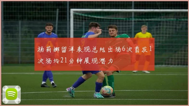 杨莉娜留洋表现总结出场6次首发1次场均21分钟展现潜力