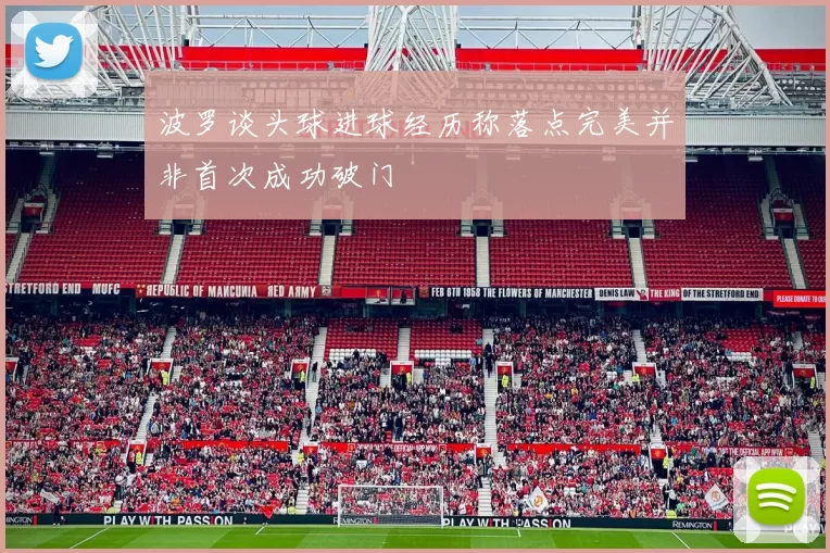 波罗谈头球进球经历称落点完美并非首次成功破门