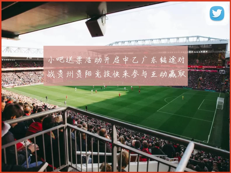 小吧送票活动开启中乙广东铭途对战贵州贵阳竞技快来参与互动赢取球票
