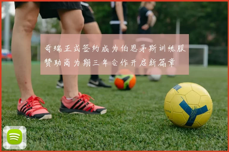 奇瑞正式签约成为伯恩茅斯训练服赞助商为期三年合作开启新篇章