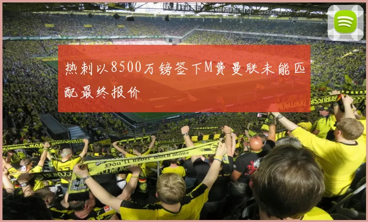 热刺以8500万镑签下M费曼联未能匹配最终报价